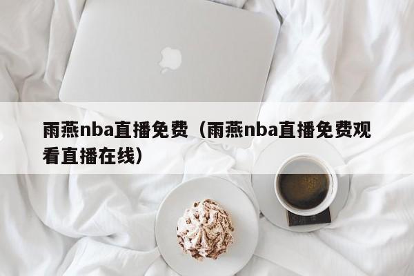 雨燕nba直播免费（雨燕nba直播免费观看直播在线）