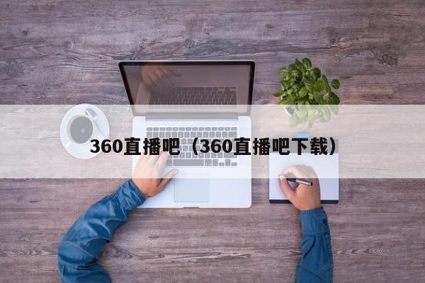 360直播吧（360直播吧下载）