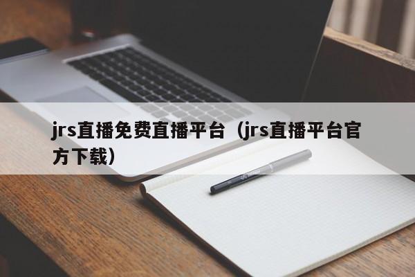 jrs直播免费直播平台（jrs直播平台官方下载）