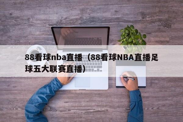 88看球nba直播（88看球NBA直播足球五大联赛直播）