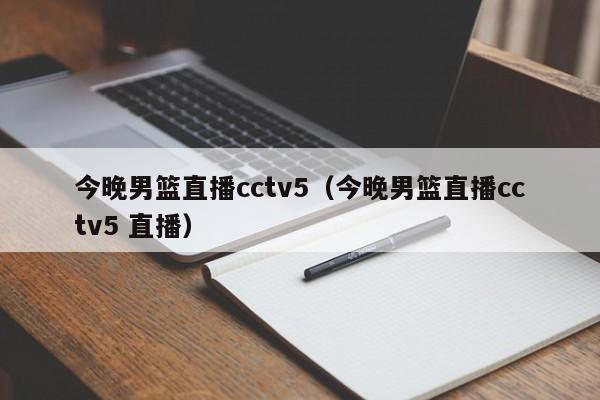 今晚男篮直播cctv5（今晚男篮直播cctv5 直播）