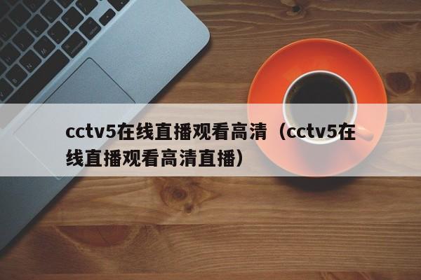 cctv5在线直播观看高清（cctv5在线直播观看高清直播）