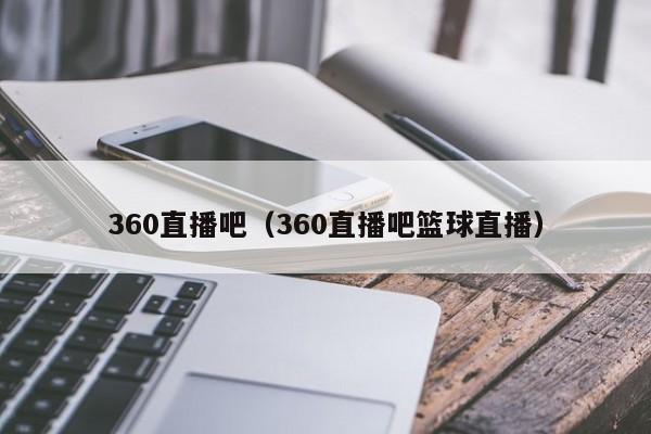 360直播吧（360直播吧篮球直播）