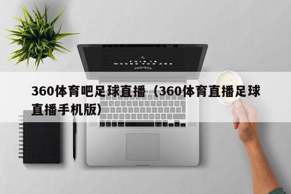 360体育吧足球直播（360体育直播足球直播手机版）