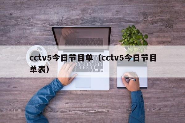 cctv5今日节目单（cctv5今日节目单表）