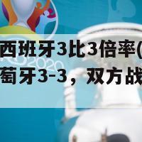 葡萄牙西班牙3比3倍率(西班牙战平葡萄牙3-3，双方战斗不分胜负)