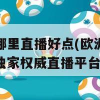 欧洲杯哪里直播好点(欧洲杯直播推荐：独家权威直播平台推荐)