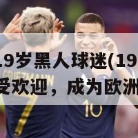 欧洲杯19岁黑人球迷(19岁黑人球迷受欢迎，成为欧洲杯焦点)