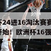 欧洲杯24进16淘汰赛赛制(淘汰赛开始！欧洲杯16强对决)