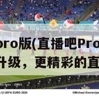 直播吧pro版(直播吧Pro版：全新升级，更精彩的直播体验)