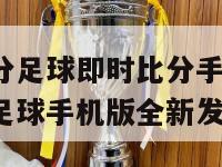 球探比分足球即时比分手机版(球探比分足球手机版全新发布)