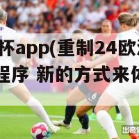 24欧洲杯app(重制24欧洲杯应用程序 新的方式来体验欧洲杯)