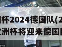 欧洲杯2024德国队(2024年欧洲杯将迎来德国队)