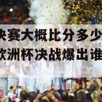 欧洲杯决赛大概比分多少(史上最激烈的欧洲杯决战爆出谁胜谁负？)