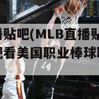 mlb直播贴吧(MLB直播贴吧：实时观看美国职业棒球联赛赛事)