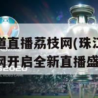 珠江频道直播荔枝网(珠江频道联手荔枝网开启全新直播盛宴)