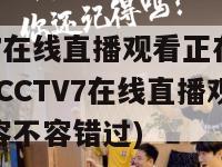 cctv7在线直播观看正在直播直播(CCTV7在线直播观看精彩内容不容错过)