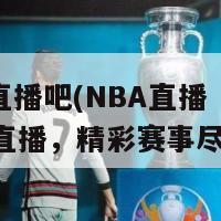 n b a 直播吧(NBA直播吧实时直播，精彩赛事尽收眼底)